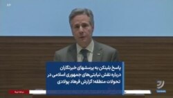 پاسخ بلینکن به پرسشهای خبرنگاران درباره نقش نیابتی‌های جمهوری اسلامی در تحولات منطقه؛ گزارش فرهاد پولادی