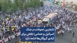 تازه‌ترین تحولات در جنگ اسرائیل و حماس؛ تلاش برای آزادی گروگان‌ها ادامه دارد 