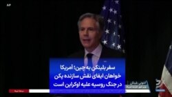  سفر بلینکن به چین؛ آمریکا خواهان ایفای نقش سازنده پکن در جنگ روسیه علیه اوکراین است
