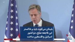 بلینکن می‌گوید باید بر خاکستر این فاجعه صلح، دو کشور اسرائیل و فلسطین ساخت