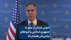 آنتونی بلینکن از عراق به جمهوری اسلامی و گروه‌های نیابتی‌اش هشدار داد