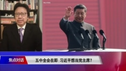 焦点对话：五中全会在即 习近平想当“党主席”？