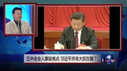 焦点对话：五中全会人事缺亮点，习近平并非大权在握？