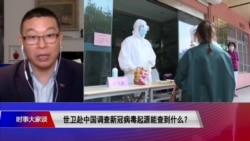 时事大家谈：世卫赴中国调查新冠病毒起源能查到什么？