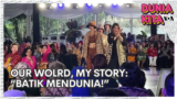 Dunia Kita "Our World, My Story": Batik Mendunia!