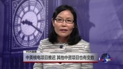 VOA连线：中英核电项目推迟 其他中资项目也有变数